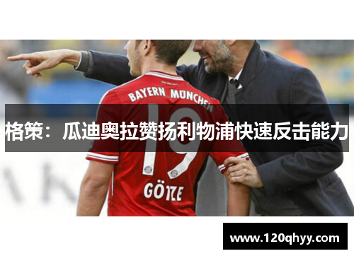 格策：瓜迪奥拉赞扬利物浦快速反击能力