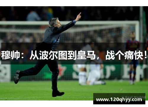 穆帅：从波尔图到皇马，战个痛快！