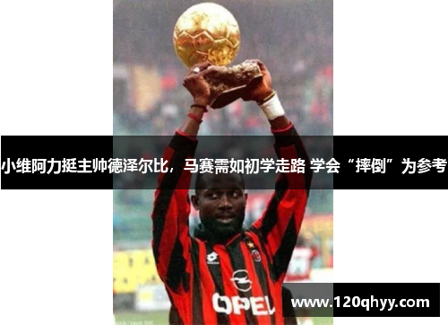 小维阿力挺主帅德泽尔比，马赛需如初学走路 学会“摔倒”为参考